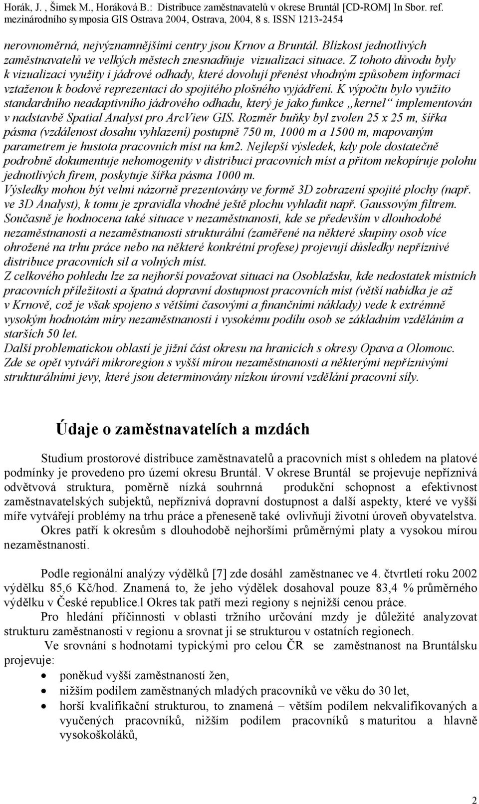 K výpočtu bylo využito standardního neadaptivního jádrového odhadu, který je jako funkce kernel implementován v nadstavbě Spatial Analyst pro ArcView GIS.