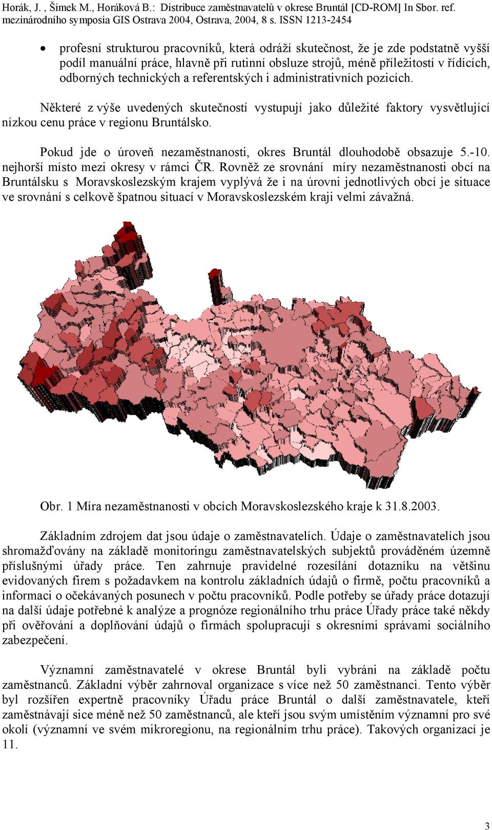 Pokud jde o úroveň nezaměstnanosti, okres Bruntál dlouhodobě obsazuje 5.-10. nejhorší místo mezi okresy v rámci ČR.