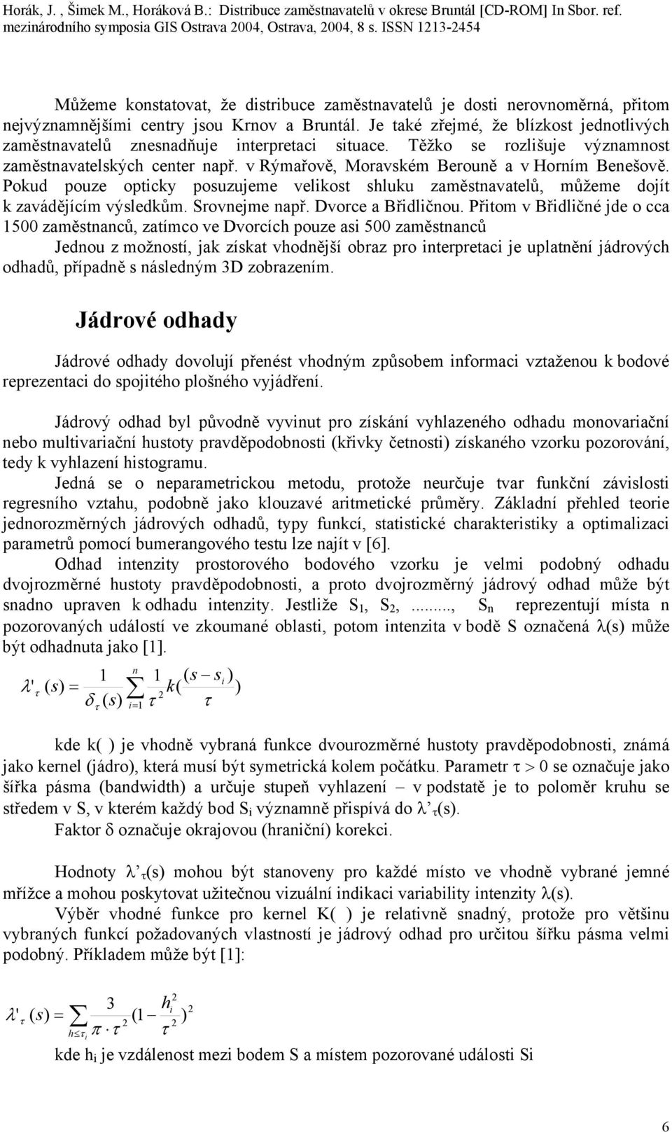v Rýmařově, Moravském Berouně a v Horním Benešově. Pokud pouze opticky posuzujeme velikost shluku zaměstnavatelů, můžeme dojít k zavádějícím výsledkům. Srovnejme např. Dvorce a Břidličnou.