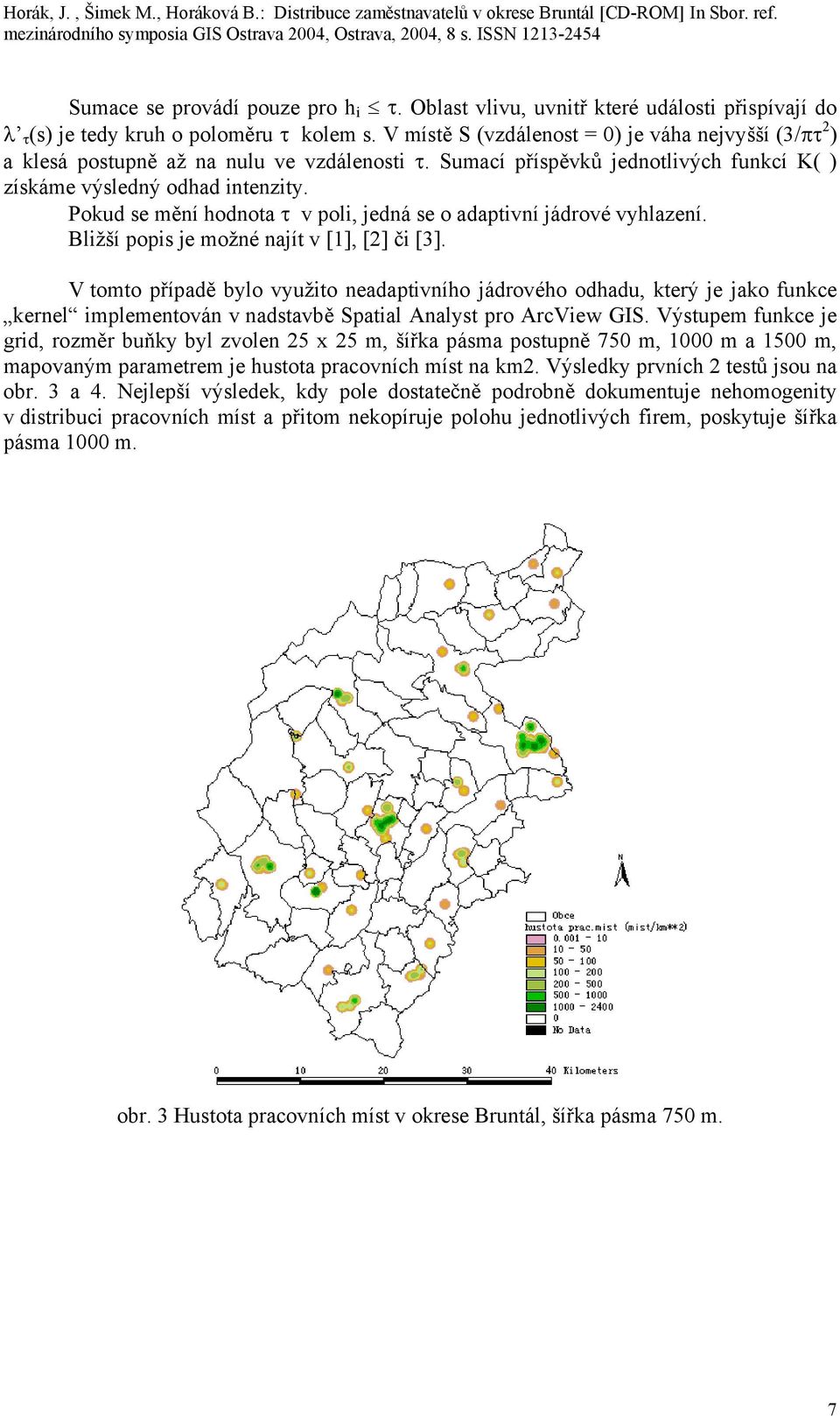 Pokud se mění hodnota τ v poli, jedná se o adaptivní jádrové vyhlazení. Bližší popis je možné najít v [1], [2] či [3].