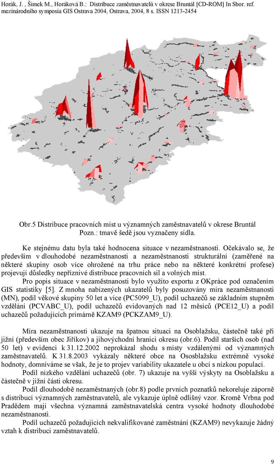 důsledky nepříznivé distribuce pracovních sil a volných míst. Pro popis situace v nezaměstnanosti bylo využito exportu z OKpráce pod označením GIS statistiky [5].