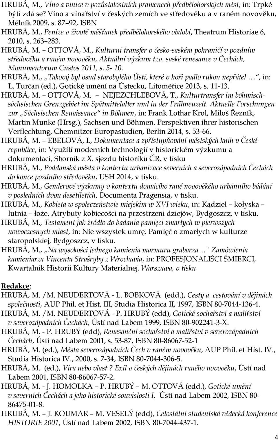 , Kulturní transfer v česko-saském pohraničí v pozdním středověku a raném novověku, Aktuální výzkum tzv. saské renesance v Čechách, Monumentorum Custos 2011, s. 5-10. HRUBÁ, M.