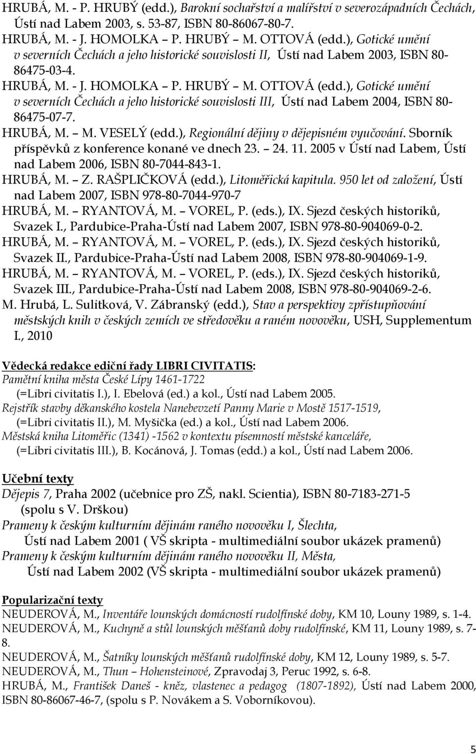 ), Gotické umění v severních Čechách a jeho historické souvislosti III, Ústí nad Labem 2004, ISBN 80-86475-07-7. HRUBÁ, M. M. VESELÝ (edd.), Regionální dějiny v dějepisném vyučování.