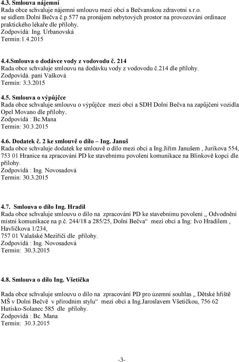 214 Rada obce schvaluje smlouvu na dodávku vody z vodovodu č.214 dle přílohy. Zodpovídá. paní Vašková Termín: 3.3.2015 