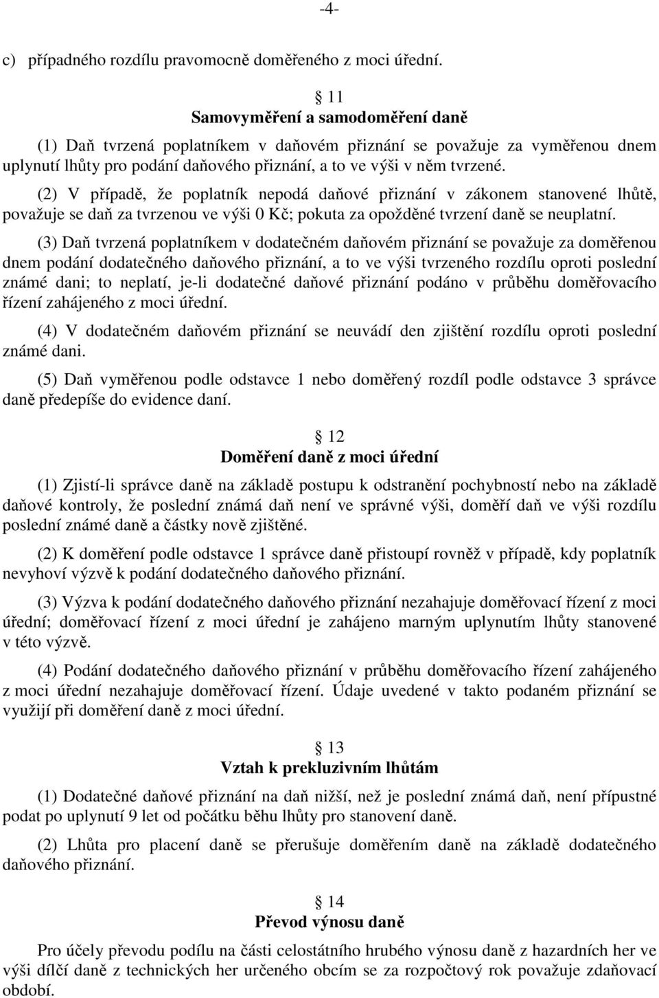 (2) V případě, že poplatník nepodá daňové přiznání v zákonem stanovené lhůtě, považuje se daň za tvrzenou ve výši 0 Kč; pokuta za opožděné tvrzení daně se neuplatní.