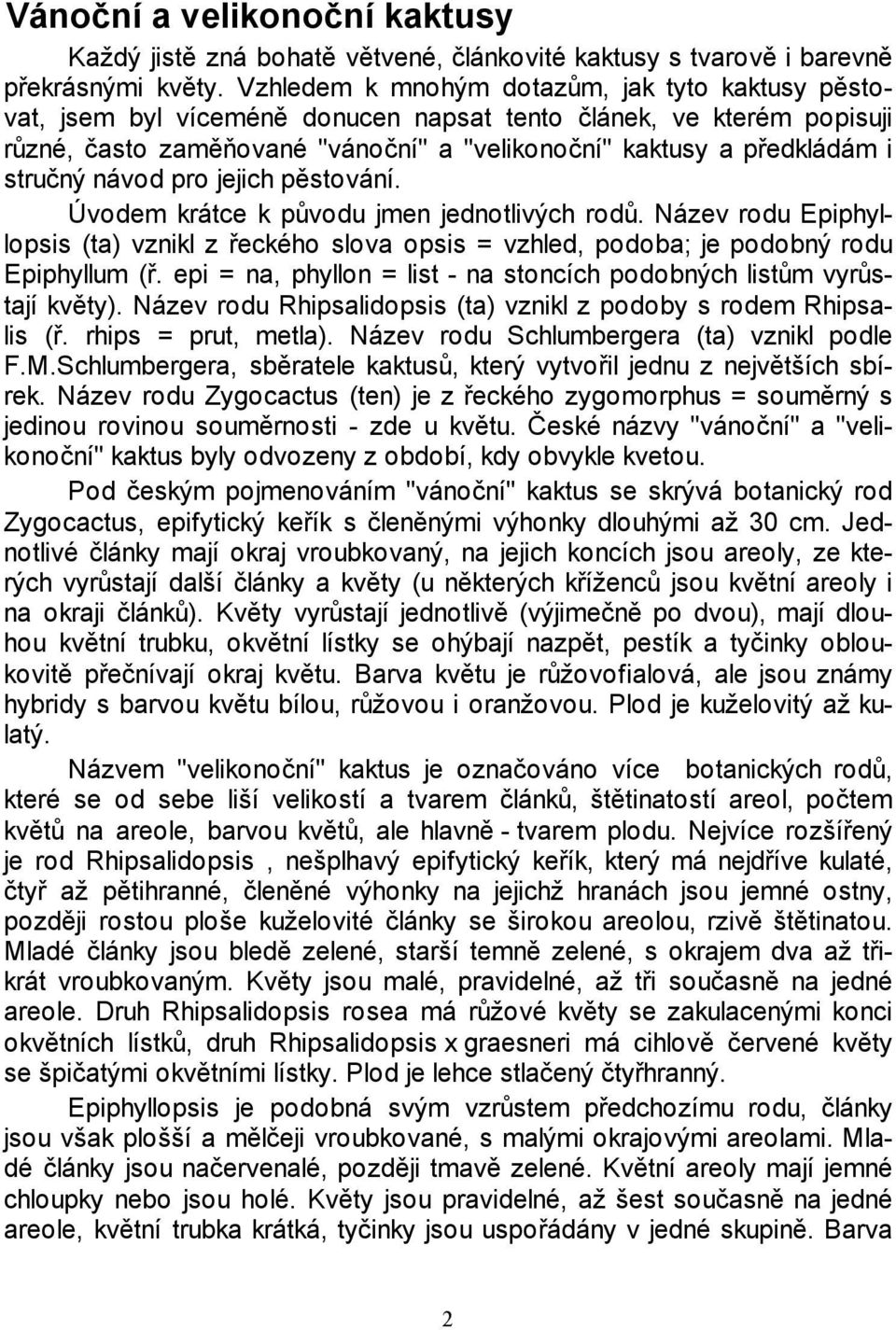 stručný návod pro jejich pěstování. Úvodem krátce k původu jmen jednotlivých rodů. Název rodu Epiphyllopsis (ta) vznikl z řeckého slova opsis = vzhled, podoba; je podobný rodu Epiphyllum (ř.