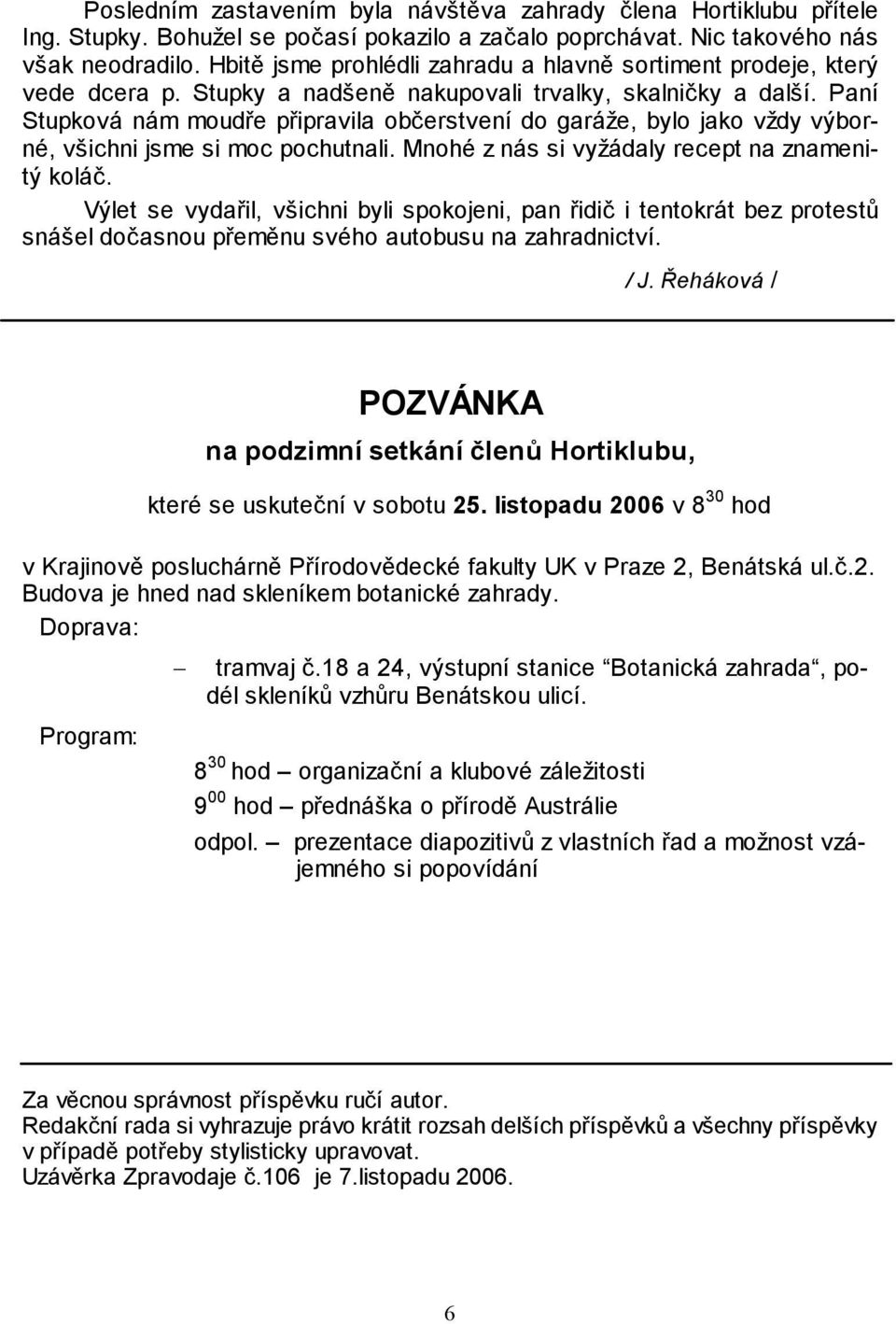 Paní Stupková nám moudře připravila občerstvení do garáže, bylo jako vždy výborné, všichni jsme si moc pochutnali. Mnohé z nás si vyžádaly recept na znamenitý koláč.