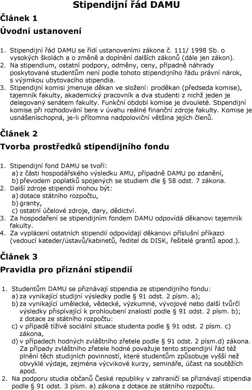 Stipendijní komisi jmenuje děkan ve složení: proděkan (předseda komise), tajemník fakulty, akademický pracovník a dva studenti z nichž jeden je delegovaný senátem fakulty.