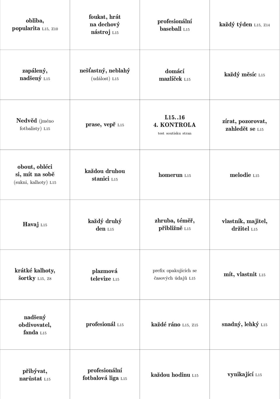 KONTROLA test soutisku stran zírat, pozorovat, zahledět se L15 obout, obléci si, mít na sobě (sukni, kalhoty) L15 každou druhou stanici L15 homerun L15 melodie L15 Havaj L15 každý druhý den L15