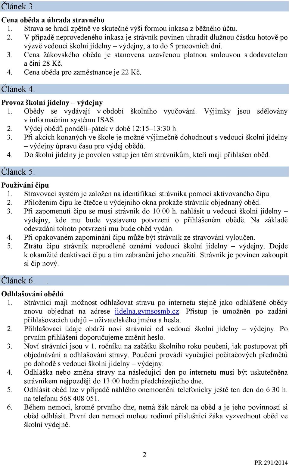 Cena žákovského oběda je stanovena uzavřenou platnou smlouvou s dodavatelem a činí 28 Kč. 4. Cena oběda pro zaměstnance je 22 Kč. Článek 4. Provoz školní jídelny výdejny 1.