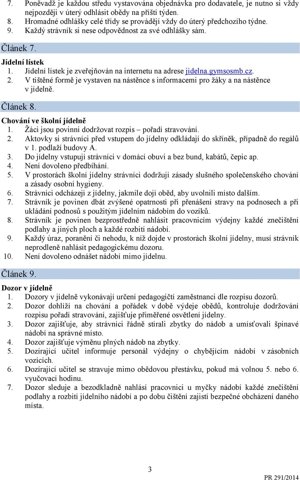 Jídelní lístek je zveřejňován na internetu na adrese jidelna.gymsosmb.cz. 2. V tištěné formě je vystaven na nástěnce s informacemi pro žáky a na nástěnce v jídelně. Článek 8.