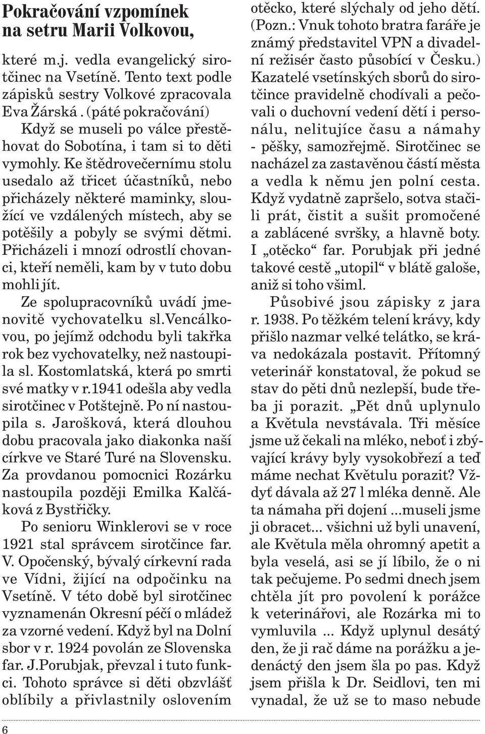 Ke štìdroveèernímu stolu usedalo až tøicet úèastníkù, nebo pøicházely nìkteré maminky, sloužící ve vzdálených místech, aby se potìšily a pobyly se svými dìtmi.