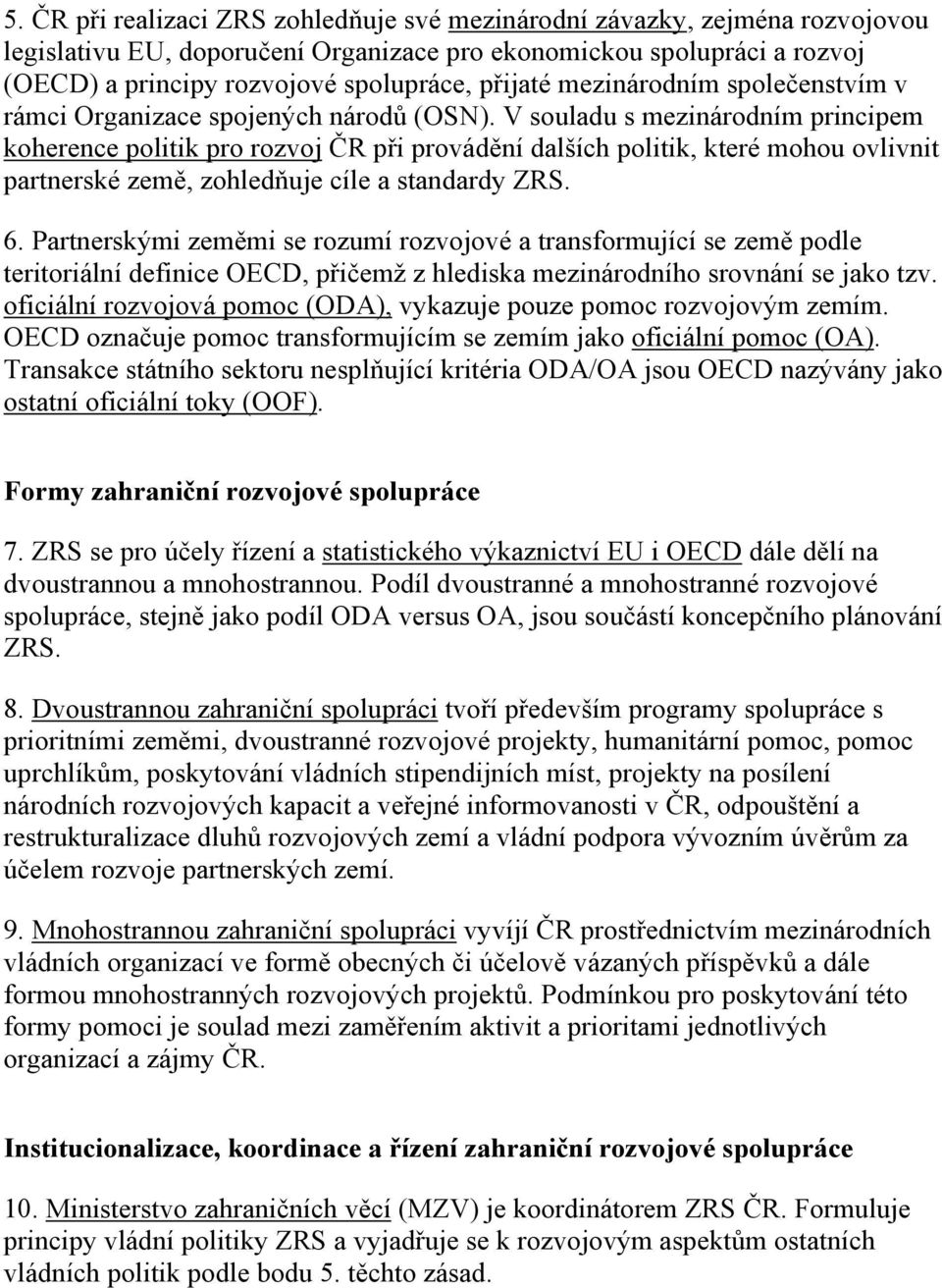 V souladu s mezinárodním principem koherence politik pro rozvoj ČR při provádění dalších politik, které mohou ovlivnit partnerské země, zohledňuje cíle a standardy ZRS. 6.