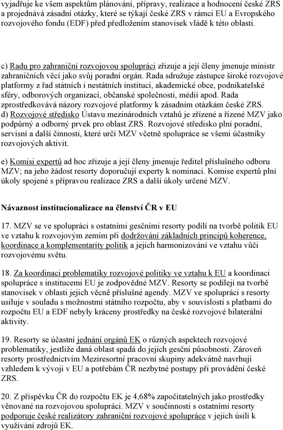 Rada sdružuje zástupce široké rozvojové platformy z řad státních i nestátních institucí, akademické obce, podnikatelské sféry, odborových organizací, občanské společnosti, médií apod.