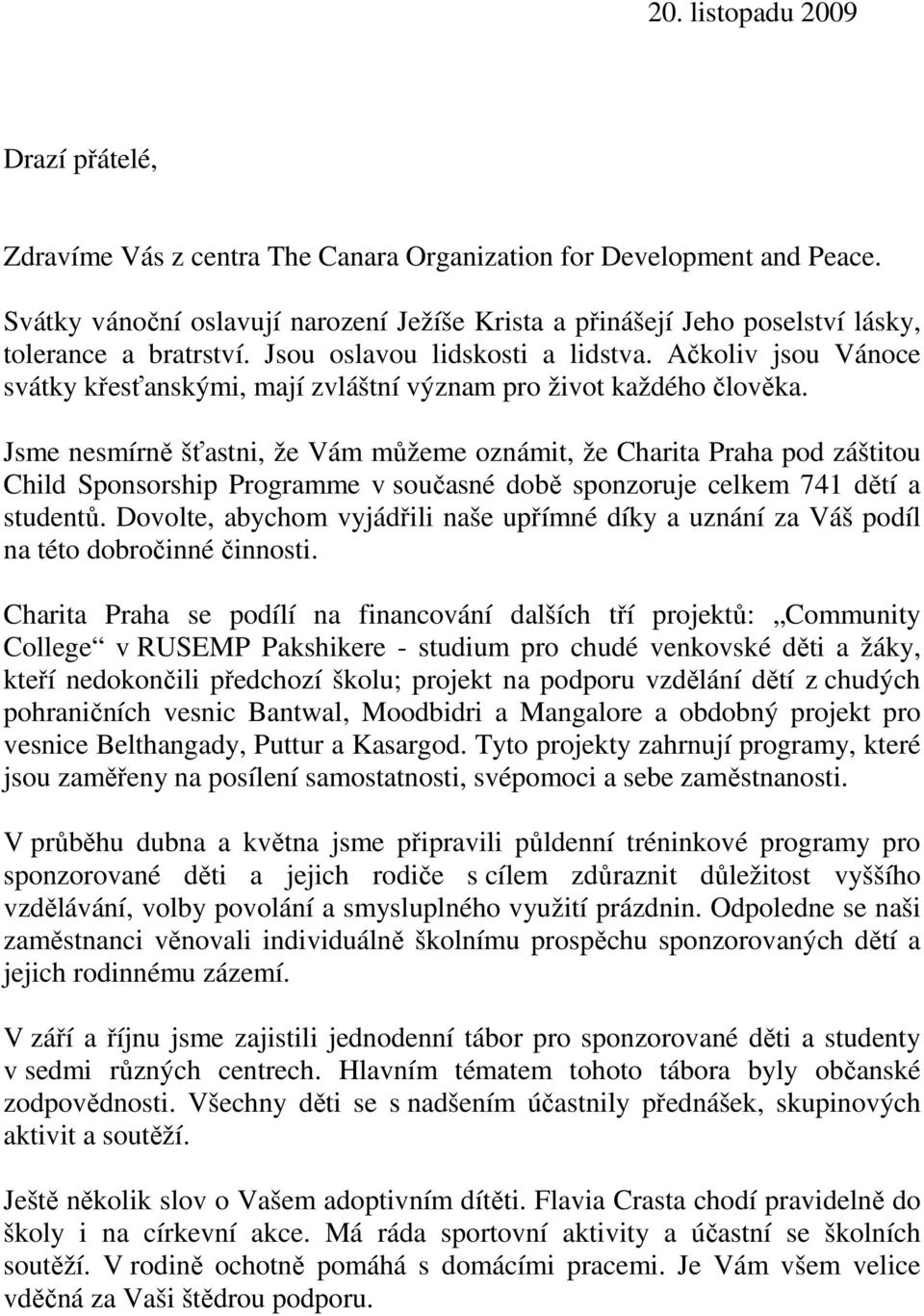 Ačkoliv jsou Vánoce svátky křesťanskými, mají zvláštní význam pro život každého člověka.