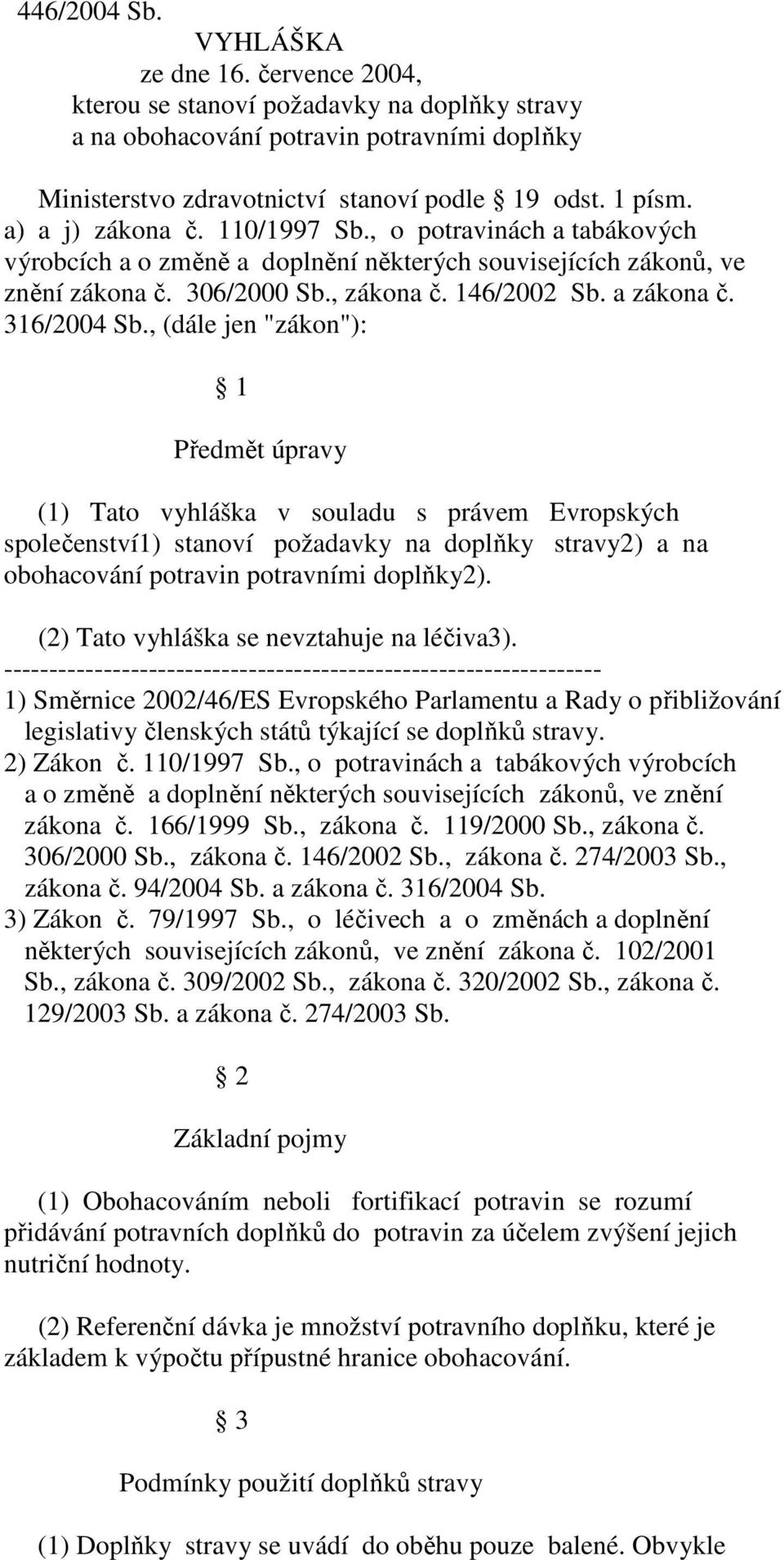 316/2004 Sb., (dále jen "zákon"): 1 Předmět úpravy (1) Tato vyhláška v souladu s právem Evropských společenství1) stanoví požadavky na doplňky stravy2) a na obohacování potravin potravními doplňky2).