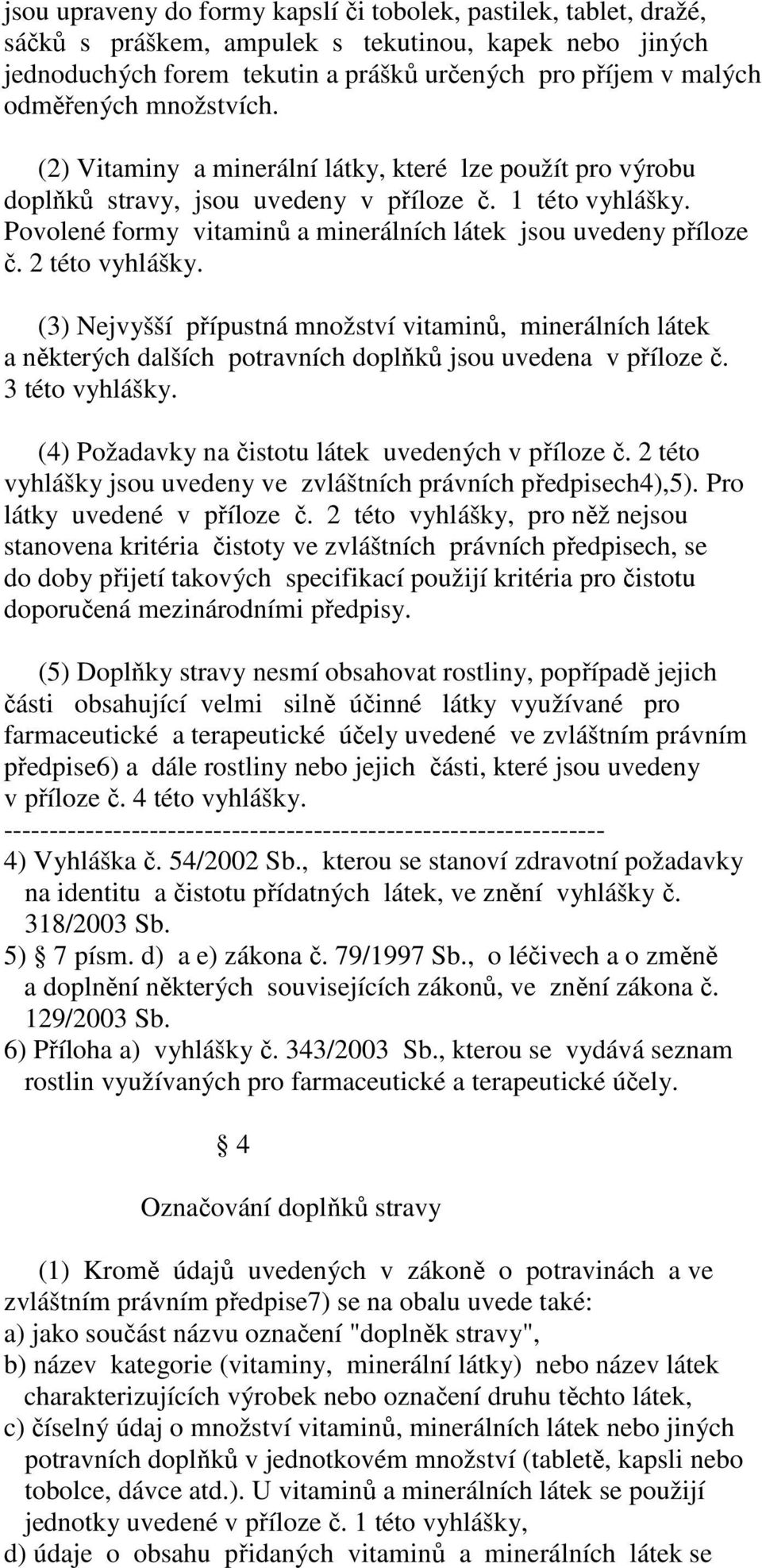 2 této vyhlášky. (3) Nejvyšší přípustná množství vitaminů, minerálních látek a některých dalších potravních doplňků jsou uvedena v příloze č. 3 této vyhlášky.