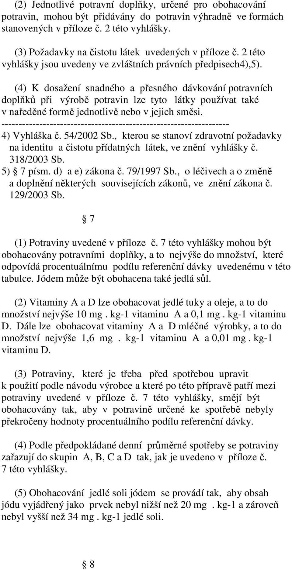 (4) K dosažení snadného a přesného dávkování potravních doplňků při výrobě potravin lze tyto látky používat také v naředěné formě jednotlivě nebo v jejich směsi. 4) Vyhláška č. 54/2002 Sb.