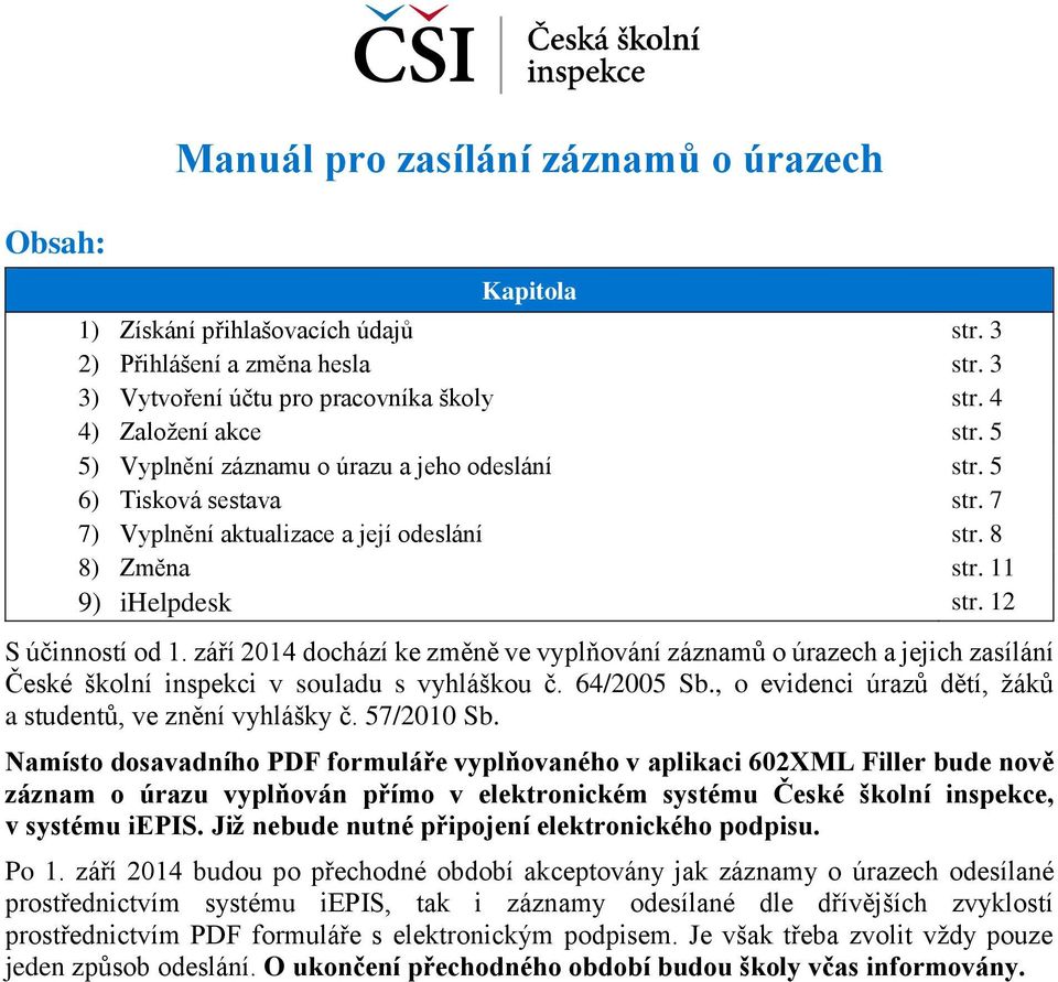 září 2014 dochází ke změně ve vyplňování záznamů o úrazech a jejich zasílání České školní inspekci v souladu s vyhláškou č. 64/2005 Sb., o evidenci úrazů dětí, žáků a studentů, ve znění vyhlášky č.