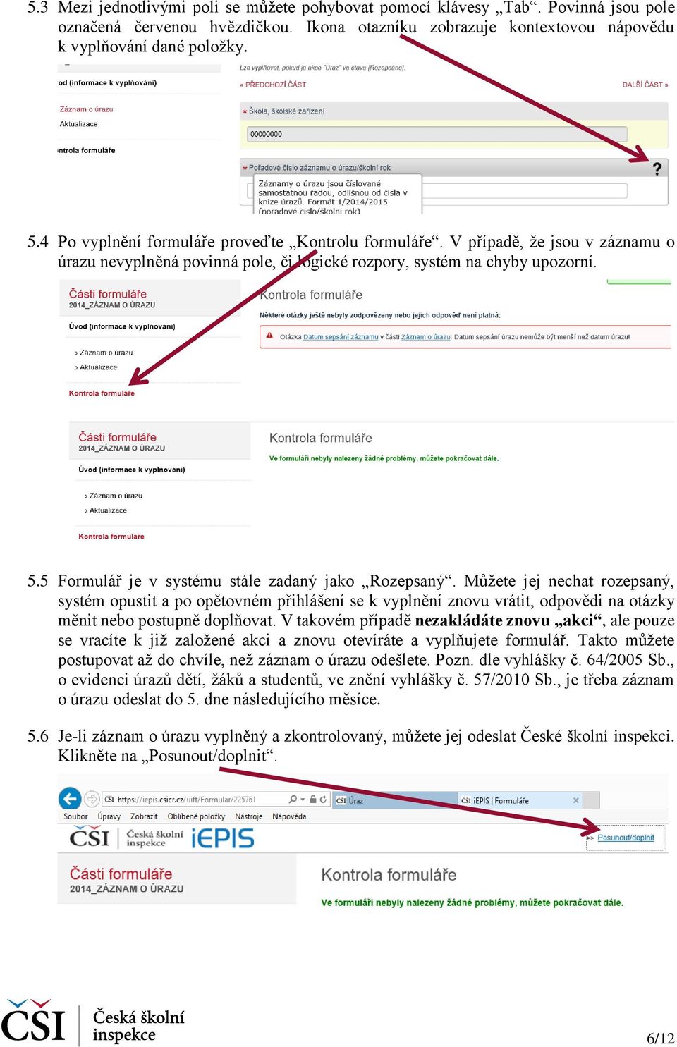 5 Formulář je v systému stále zadaný jako Rozepsaný. Můžete jej nechat rozepsaný, systém opustit a po opětovném přihlášení se k vyplnění znovu vrátit, odpovědi na otázky měnit nebo postupně doplňovat.