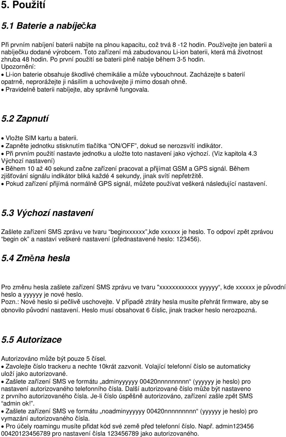 Upozornění: Li-ion baterie obsahuje škodlivé chemikálie a může vybouchnout. Zacházejte s baterií opatrně, neprorážejte ji násilím a uchovávejte ji mimo dosah ohně.