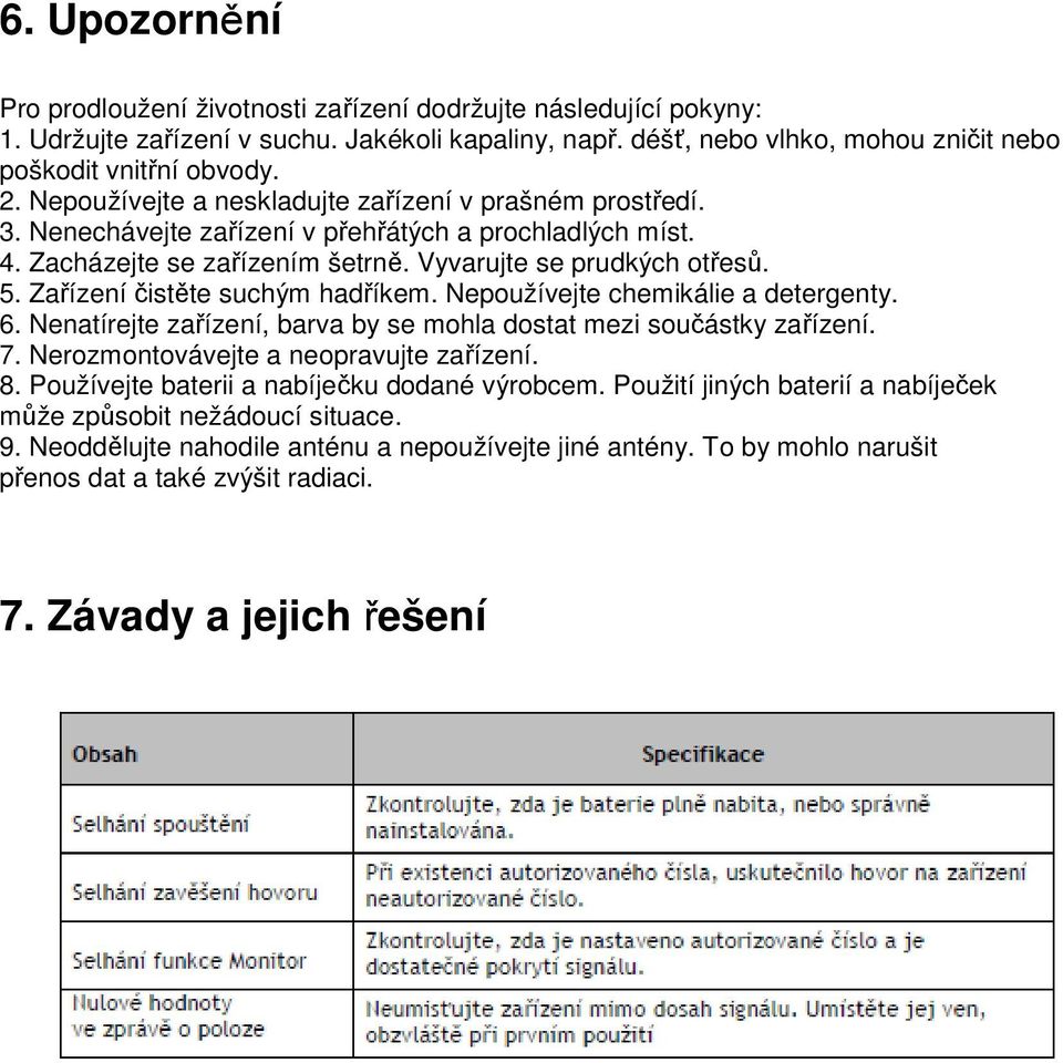 Zařízení čistěte suchým hadříkem. Nepoužívejte chemikálie a detergenty. 6. Nenatírejte zařízení, barva by se mohla dostat mezi součástky zařízení. 7. Nerozmontovávejte a neopravujte zařízení. 8.