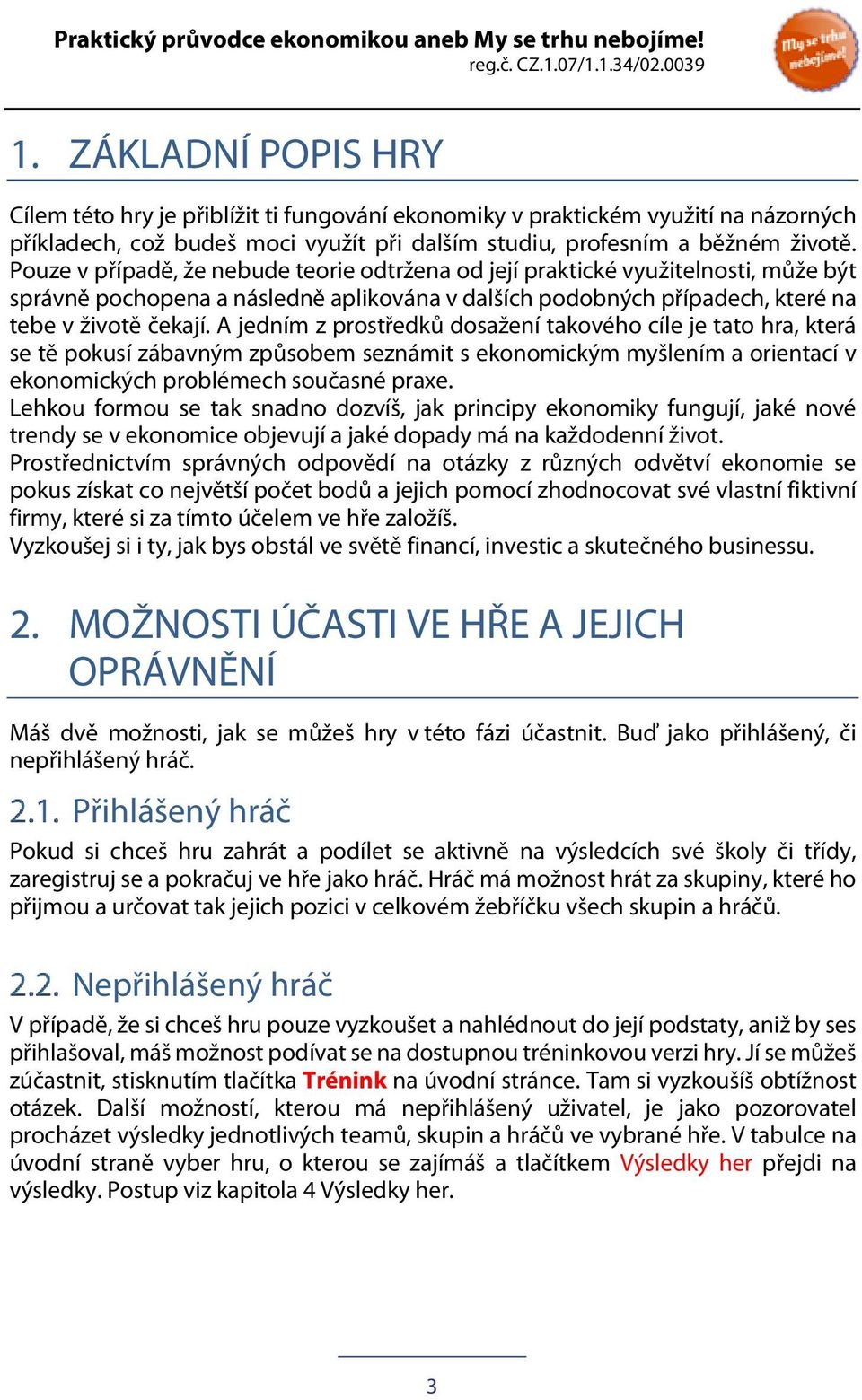 A jedním z prostředků dosažení takového cíle je tato hra, která se tě pokusí zábavným způsobem seznámit s ekonomickým myšlením a orientací v ekonomických problémech současné praxe.