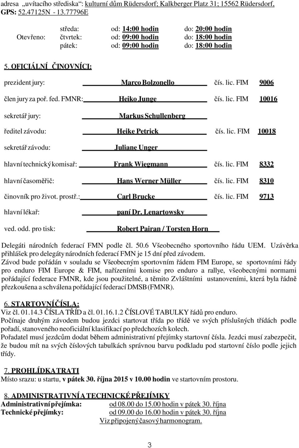 lic. FIM 9006 člen jury za poř. fed. FMNR: Heiko Junge čís. lic. FIM 10016 sekretář jury: Markus Schullenberg ředitel závodu: Heike Petrick čís. lic. FIM 10018 sekretář závodu: Juliane Unger hlavní technický komisař: Frank Wiegmann čís.