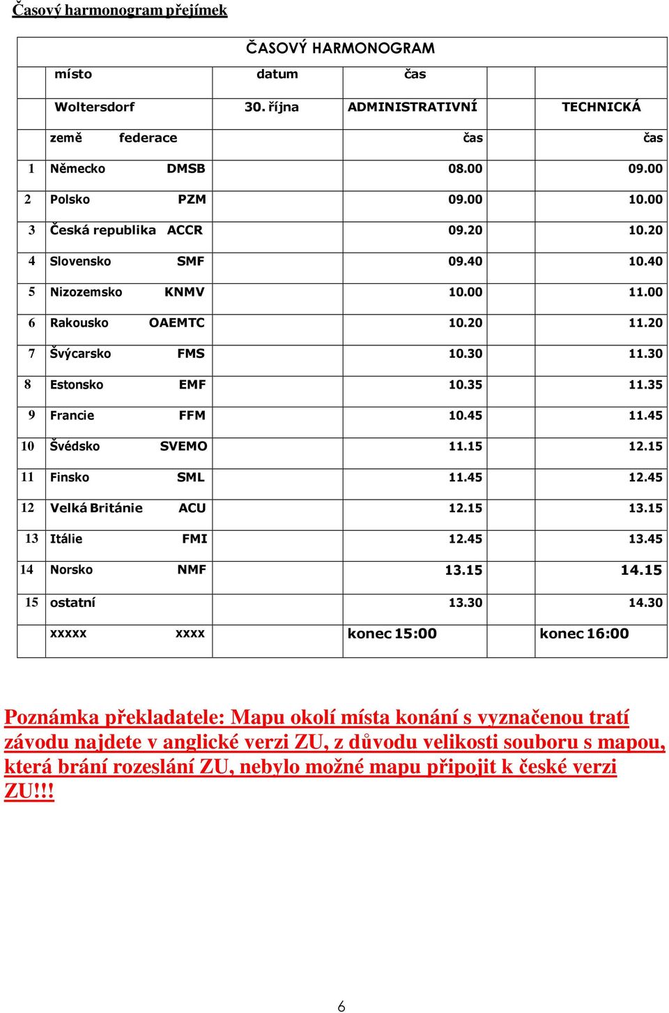 45 11.45 10 Švédsko SVEMO 11.15 12.15 11 Finsko SML 11.45 12.45 12 Velká Británie ACU 12.15 13.15 13 Itálie FMI 12.45 13.45 14 Norsko NMF 13.15 14.15 15 ostatní 13.30 14.