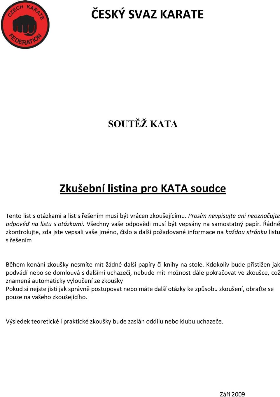 Řádně zkontrolujte, zda jste vepsali vaše jméno, číslo a další požadované informace na každou stránku listu s řešením Během konání zkoušky nesmíte mít žádné další papíry či knihy na stole.