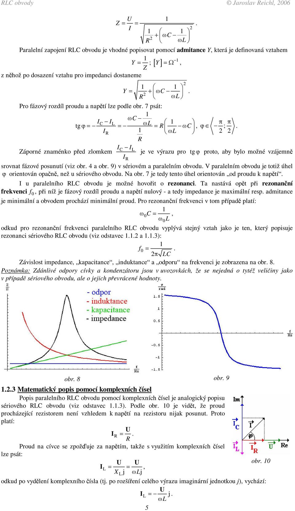 totiž úhel orientován opan, než u sériového obvodu Na obr 7 e tedy tento úhel orientován od proudu k naptí u paralelního obvodu e ožné hovoit o rezonanci Ta nastává opt pi rezonanní frekvenci f, pi