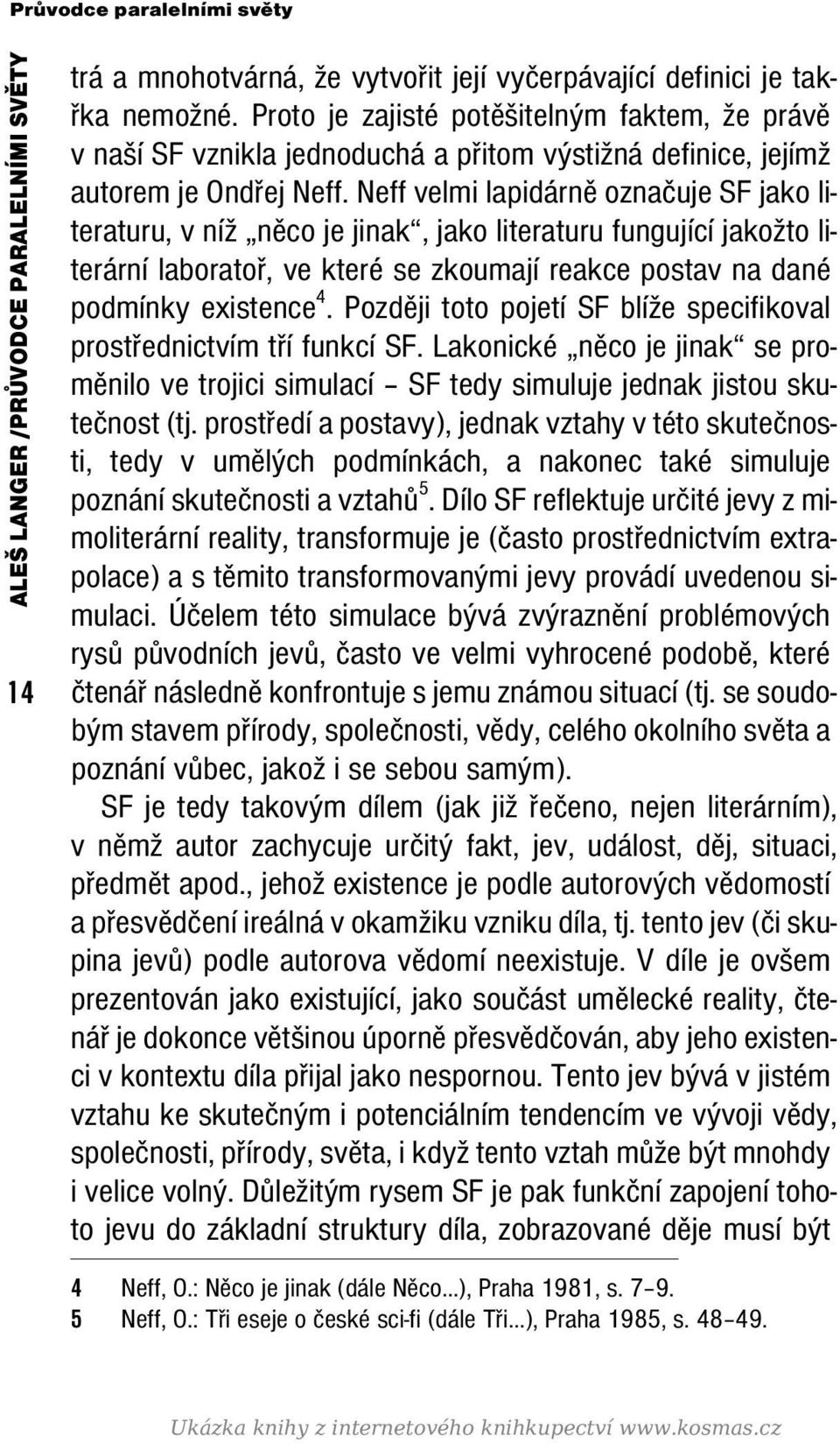 Neff velmi lapidárně označuje SF jako literaturu, v níž něco je jinak, jako literaturu fungující jakožto literární laboratoř, ve které se zkoumají reakce postav na dané podmínky existence 4.