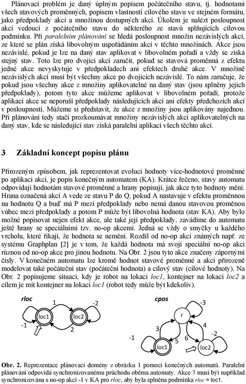 Úkolem je nalézt posloupnost akcí vedoucí z počátečního stavu do některého ze stavů splňujících cílovou podmínku.