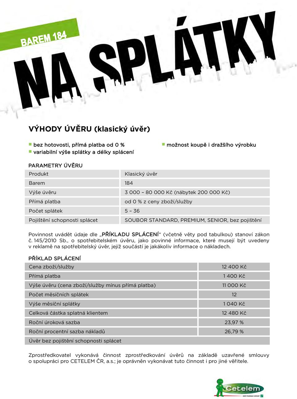 z ceny zboží/služby Počet splátek 5 36 Přímá platba Výše úvěru (cena zboží/služby mínus přímá platba) 12 400 Kč 1 400