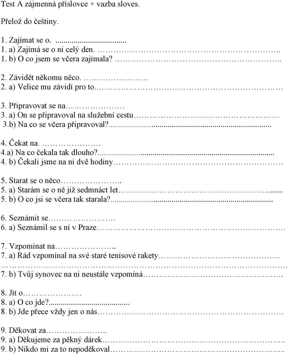 Starat se o něco.. 5. a) Starám se o ně již sedmnáct let... 5. b) O co jsi se včera tak starala?... 6. Seznámit se. 6. a) Seznámil se s ní v Praze. 7. Vzpomínat na.. 7. a) Rád vzpomínal na své staré tenisové rakety.