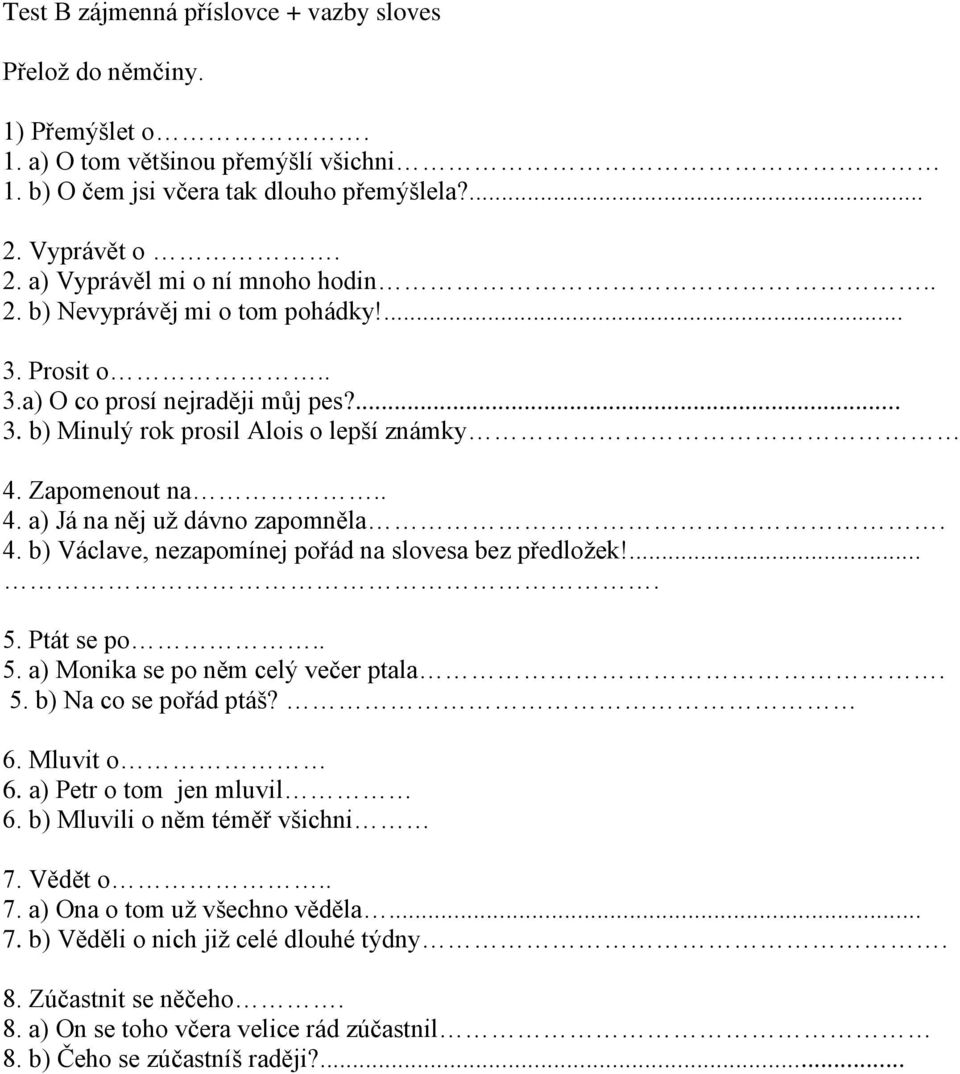 .... 5. Ptát se po.. 5. a) Monika se po něm celý večer ptala. 5. b) Na co se pořád ptáš? 6. Mluvit o 6. a) Petr o tom jen mluvil 6. b) Mluvili o něm téměř všichni 7. Vědět o.. 7. a) Ona o tom už všechno věděla.