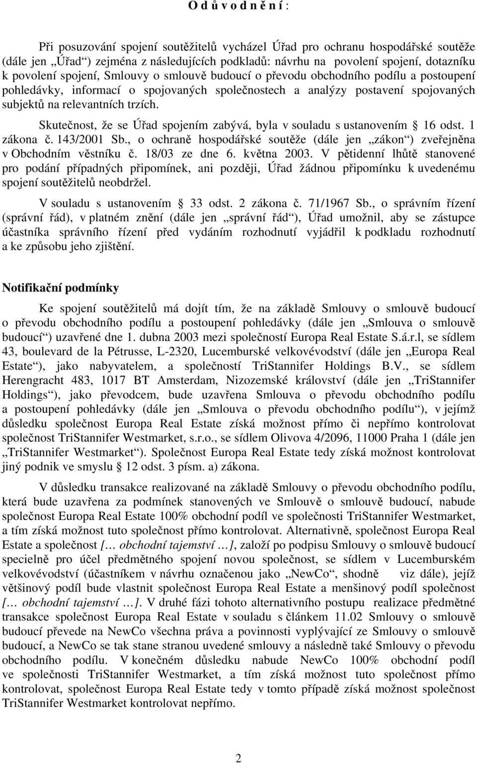 Skutečnost, že se Úřad spojením zabývá, byla v souladu s ustanovením 16 odst. 1 zákona č. 143/2001 Sb., o ochraně hospodářské soutěže (dále jen zákon ) zveřejněna v Obchodním věstníku č.