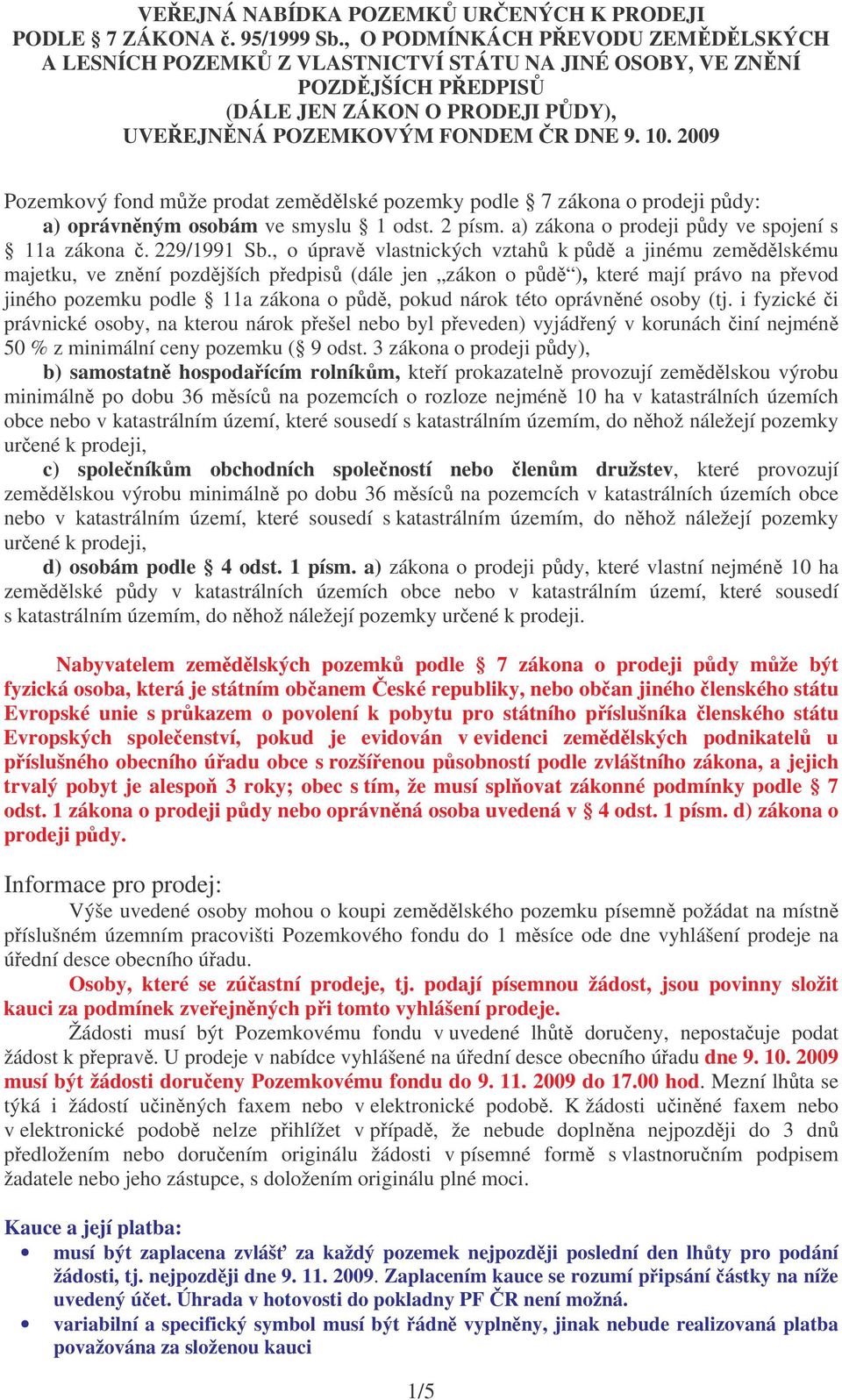 2009 Pozemkový fond mže prodat zemdlské pozemky podle 7 zákona o prodeji pdy: a) oprávnným osobám ve smyslu 1 odst. 2 písm. a) zákona o prodeji pdy ve spojení s 11a zákona. 229/1991 Sb.