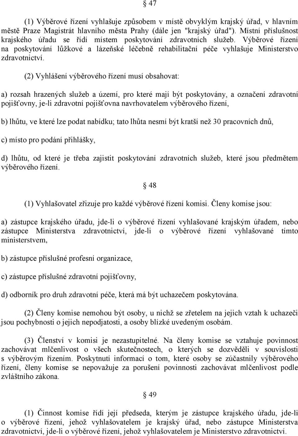 (2) Vyhlášení výběrového řízení musí obsahovat: a) rozsah hrazených služeb a území, pro které mají být poskytovány, a označení zdravotní pojišťovny, je-li zdravotní pojišťovna navrhovatelem