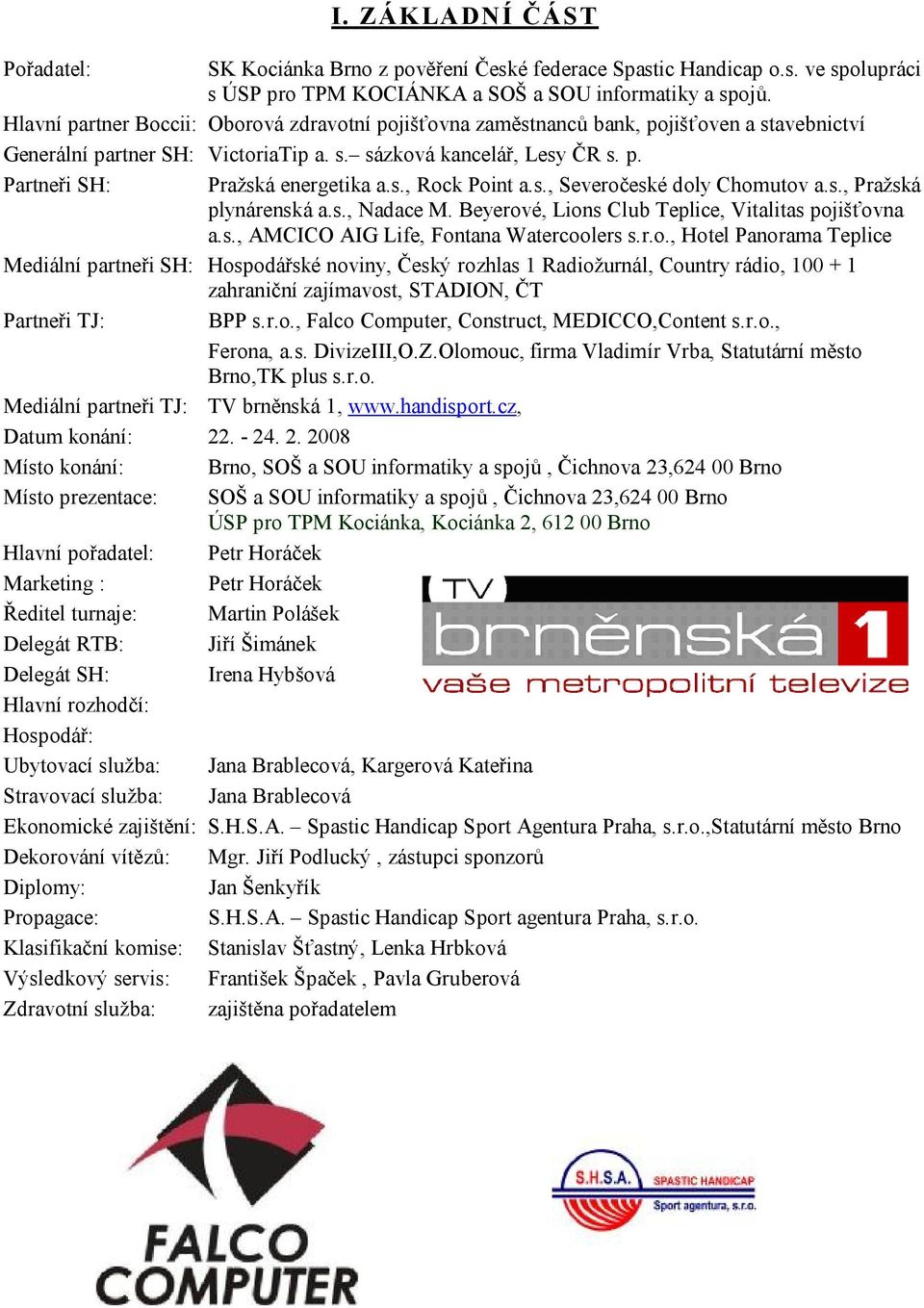 s., Rock Point a.s., Severočeské doly Chomutov a.s., Pražská plynárenská a.s., Nadace M. Beyerové, Lions Club Teplice, Vitalitas pojišťovna a.s., AMCICO AIG Life, Fontana Watercoolers s.r.o., Hotel Panorama Teplice Mediální partneři SH: Hospodářské noviny, Český rozhlas 1 Radiožurnál, Country rádio, 100 + 1 zahraniční zajímavost, STADION, ČT Partneři TJ: BPP s.