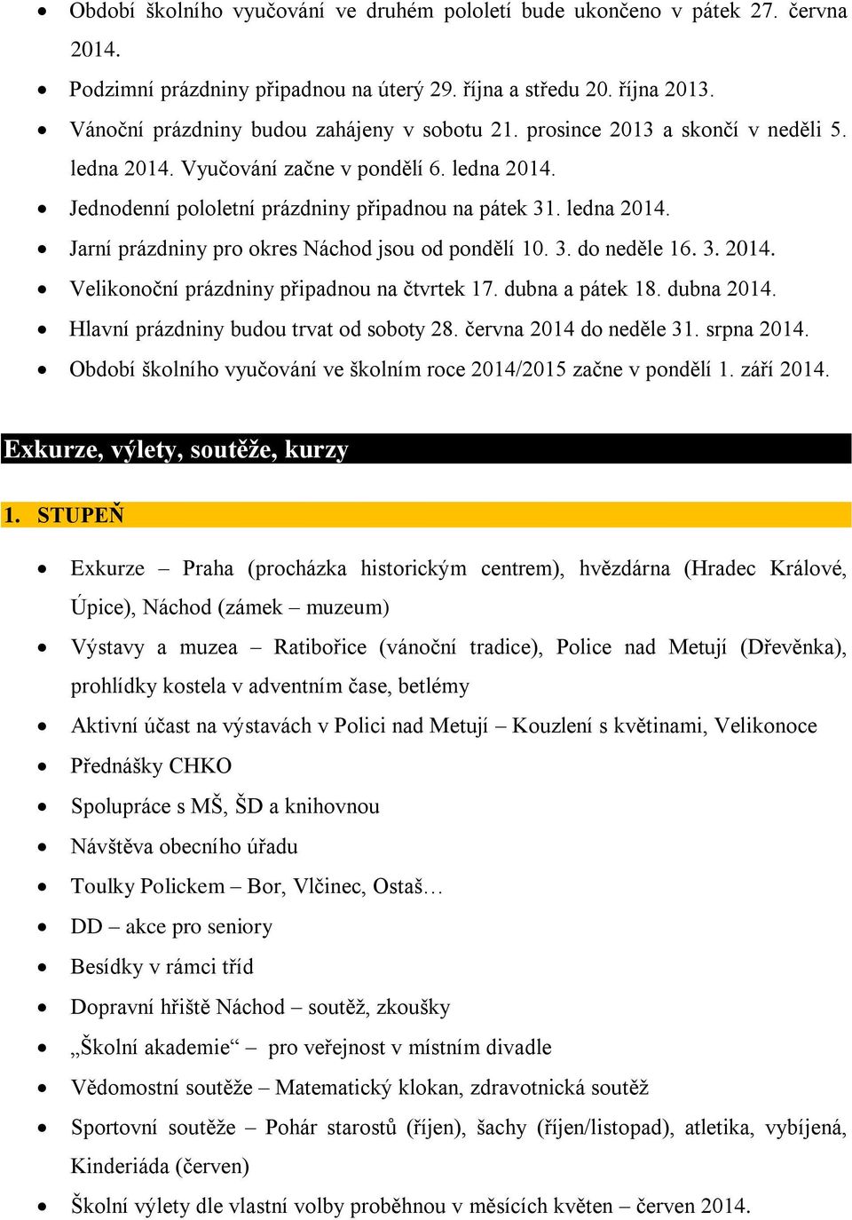 3. do neděle 16. 3. 2014. Velikonoční prázdniny připadnou na čtvrtek 17. dubna a pátek 18. dubna 2014. Hlavní prázdniny budou trvat od soboty 28. června 2014 do neděle 31. srpna 2014.