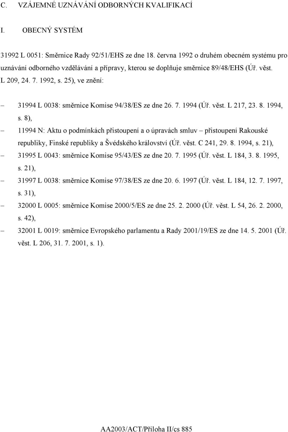 25), ve znění: 31994 L 0038: směrnice Komise 94/38/ES ze dne 26. 7. 1994 (Úř. věst. L 217, 23. 8. 1994, s.