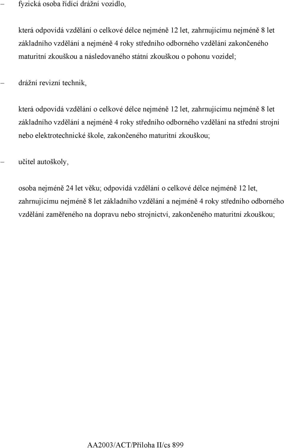 nejméně 4 roky středního odborného vzdělání na střední strojní nebo elektrotechnické škole, zakončeného maturitní zkouškou; učitel autoškoly, osoba nejméně 24 let věku; odpovídá vzdělání o celkové