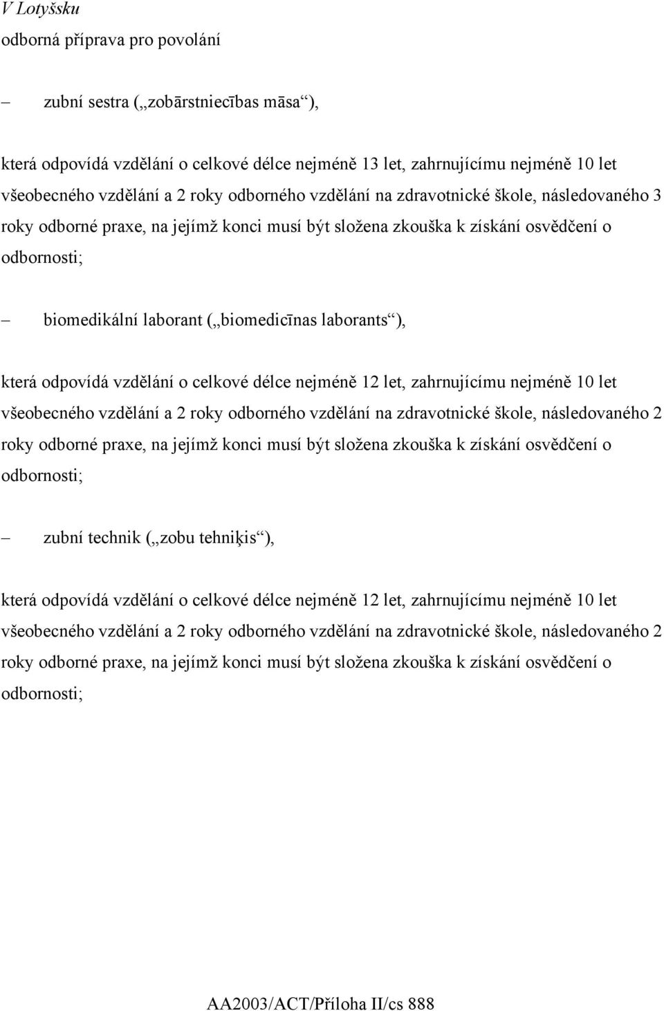 ), která odpovídá vzdělání o celkové délce nejméně 12 let, zahrnujícímu nejméně 10 let všeobecného vzdělání a 2 roky odborného vzdělání na zdravotnické škole, následovaného 2 roky odborné praxe, na
