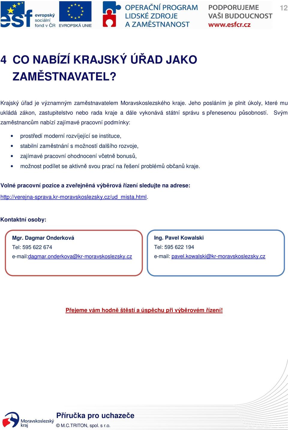 Svým zaměstnancům nabízí zajímavé pracovní podmínky: prostředí moderní rozvíjející se instituce, stabilní zaměstnání s možností dalšího rozvoje, zajímavé pracovní ohodnocení včetně bonusů, možnost