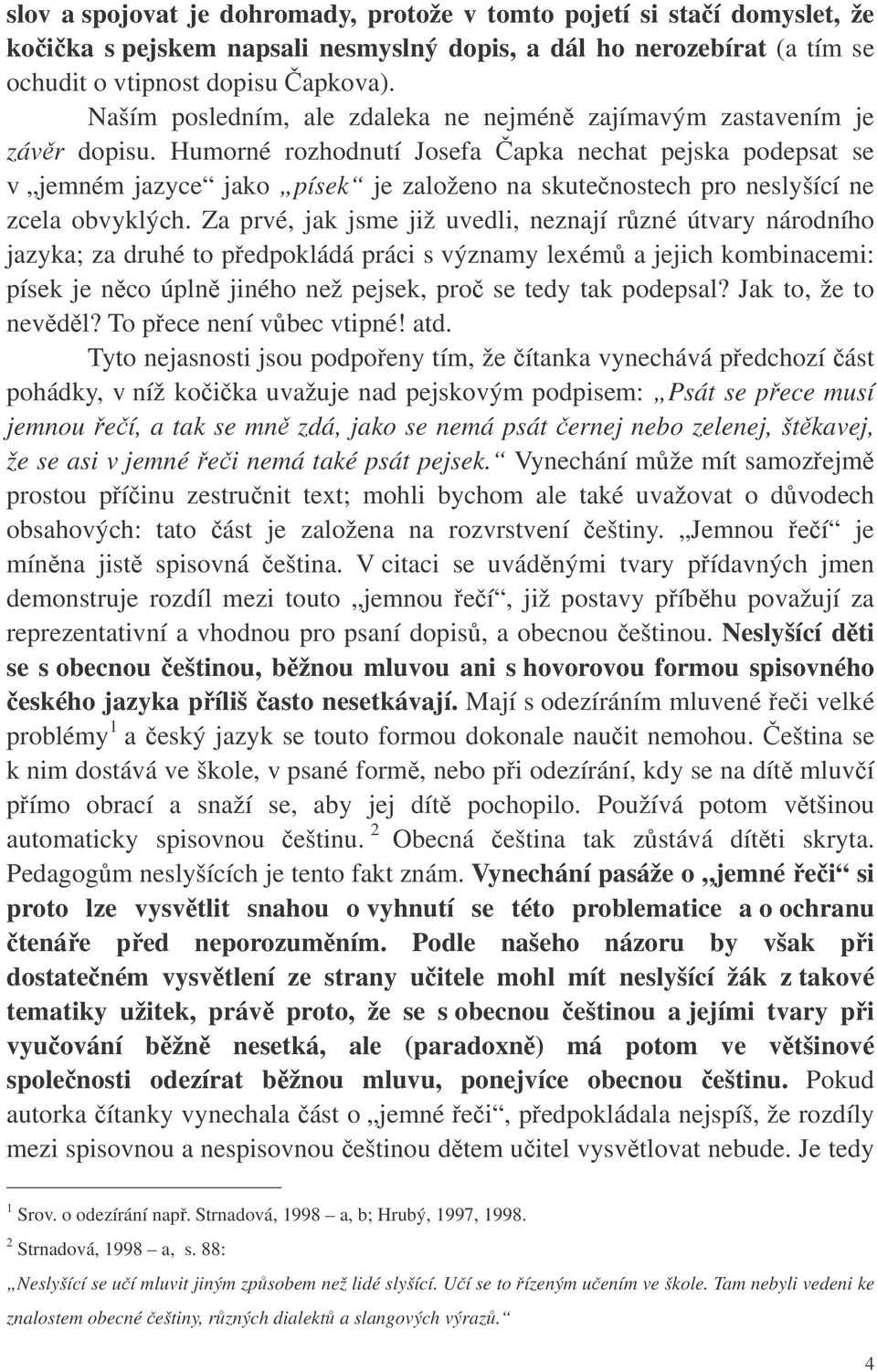 Humorné rozhodnutí Josefa apka nechat pejska podepsat se v jemném jazyce jako písek je založeno na skutenostech pro neslyšící ne zcela obvyklých.