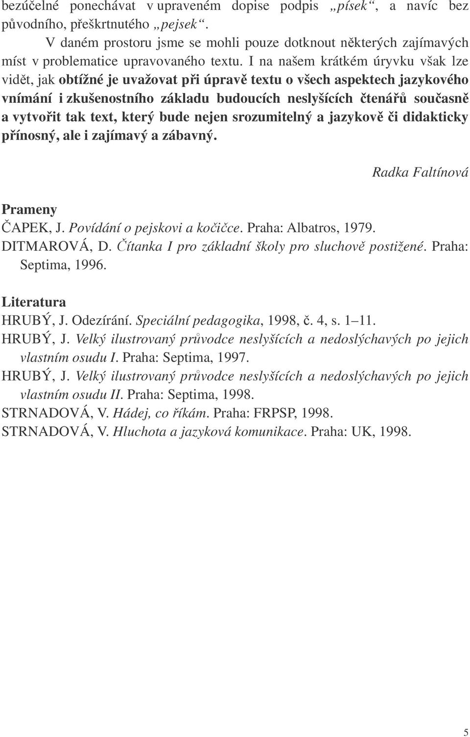 I na našem krátkém úryvku však lze vidt, jak obtížné je uvažovat pi úprav textu o všech aspektech jazykového vnímání i zkušenostního základu budoucích neslyšících tená souasn a vytvoit tak text,