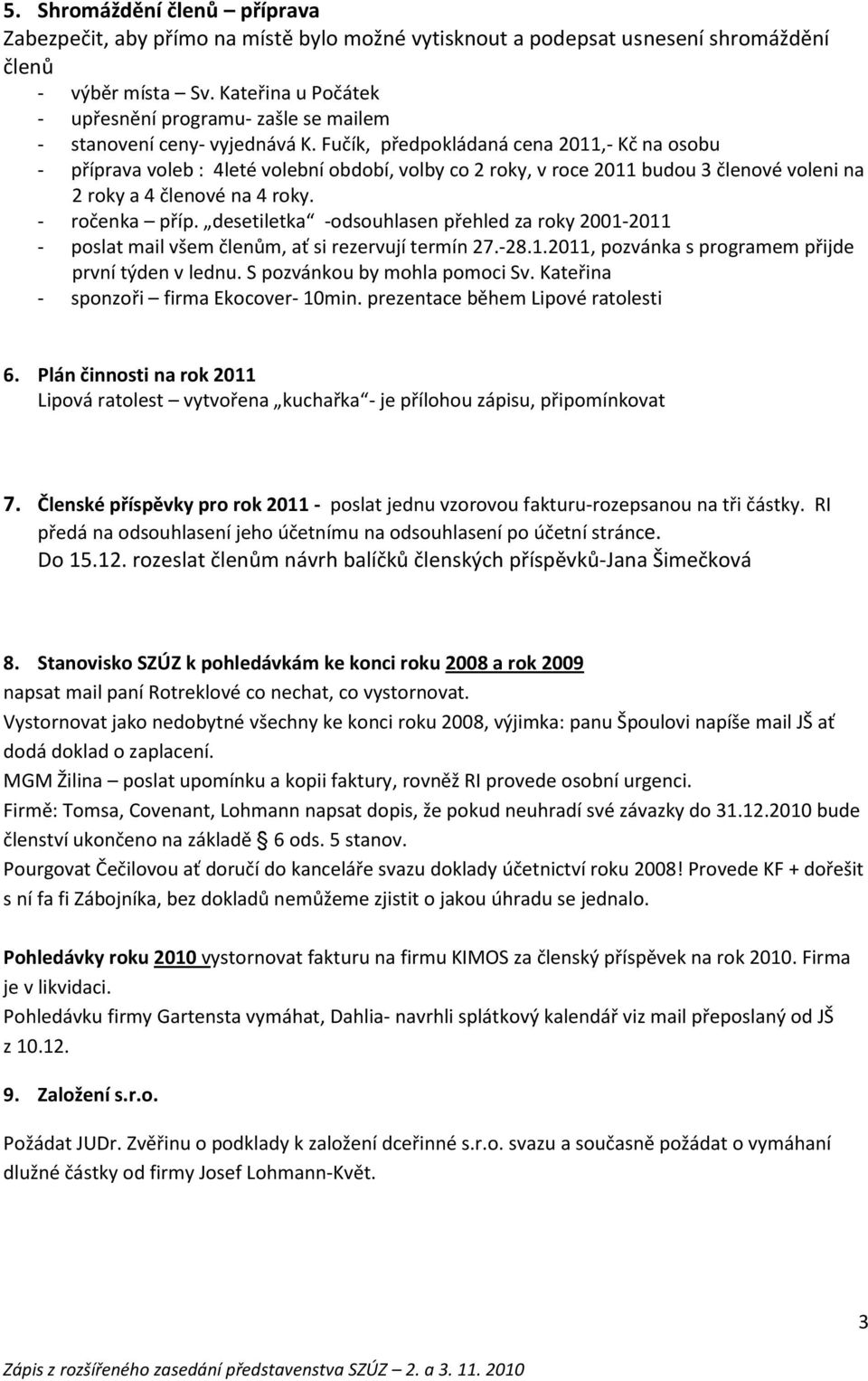 Fučík, předpokládaná cena 2011,- Kč na osobu - příprava voleb : 4leté volební období, volby co 2 roky, v roce 2011 budou 3 členové voleni na 2 roky a 4 členové na 4 roky. - ročenka příp.