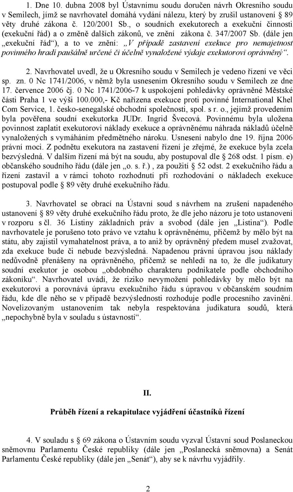 (dále jen exekuční řád ), a to ve znění: V případě zastavení exekuce pro nemajetnost povinného hradí paušálně určené či účelně vynaložené výdaje exekutorovi oprávněný. 2.