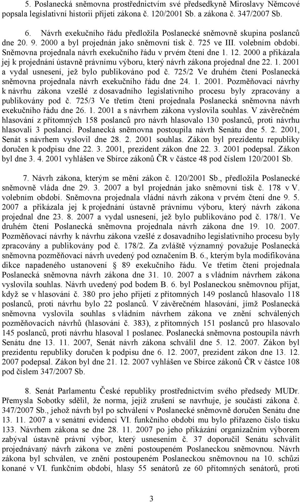 Sněmovna projednala návrh exekučního řádu v prvém čtení dne 1. 12. 2000 a přikázala jej k projednání ústavně právnímu výboru, který návrh zákona projednal dne 22. 1. 2001 a vydal usnesení, jež bylo publikováno pod č.